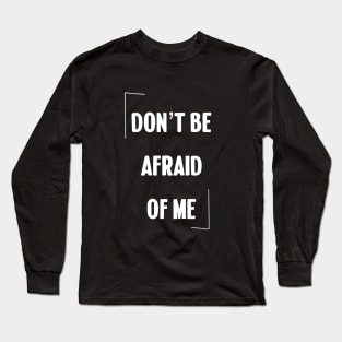 Don't be afraid of me Long Sleeve T-Shirt